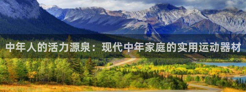 fb体育招商：中年人的活力源泉：现代中年家庭的实用运动器材