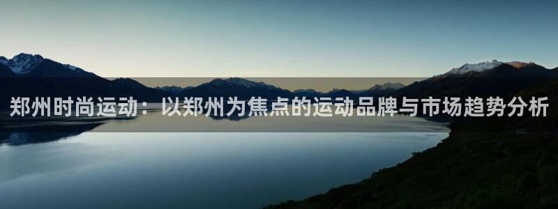 fb体育招商电话号码查询：郑州时尚运动：以郑州为焦点的运动品