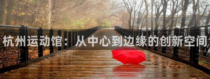 fb体育招商电话地址：杭州运动馆：从中心到边缘的创新空间