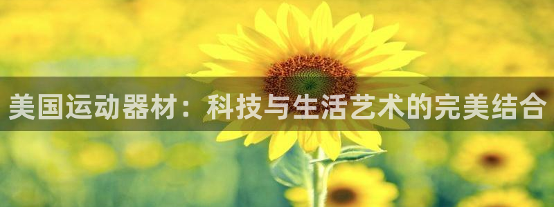 fb体育官网：美国运动器材：科技与生活艺术的完美结合
