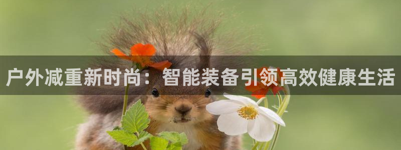 fb体育平台假的吗是真的吗：户外减重新时尚：智能装备引领高效