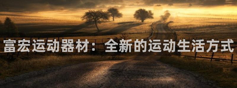 fb体育娱乐首页网站大全：富宏运动器材：全新的运动生活方式