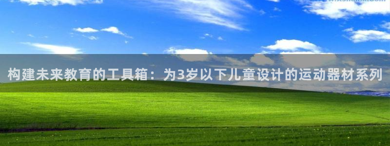 fb体育招商电话号码查询：构建未来教育的工具箱：为3岁以下儿