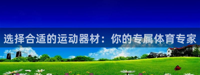 fb体育招商电话是多少：选择合适的运动器材：你的专属体育专家