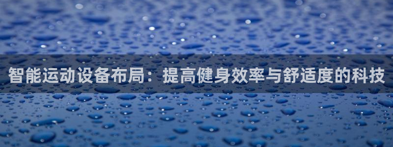fb体育科技：智能运动设备布局：提高健身效率与舒适度的科技