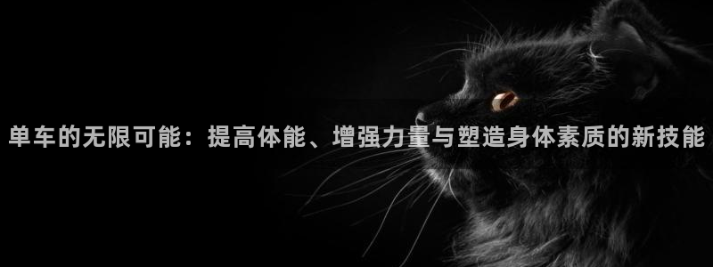 注册fb体育：单车的无限可能：提高体能、增强力量与塑