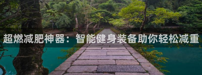 fb体育招商电话是多少：超燃减肥神器：智能健身装备助你轻松减