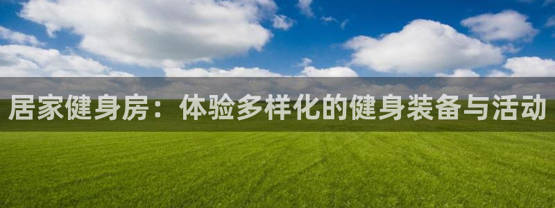 fb体育联系电话：居家健身房：体验多样化的健身装备与活动