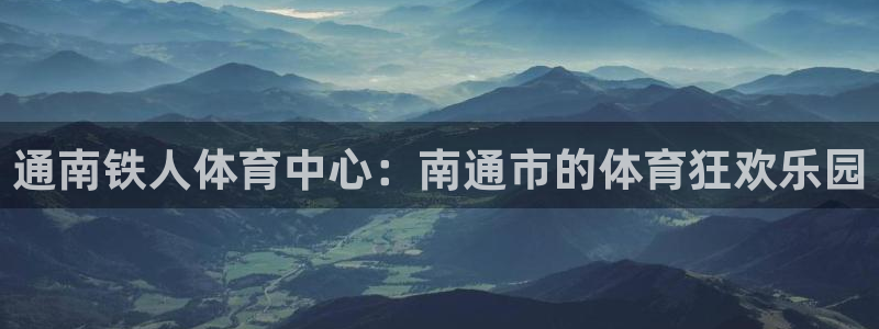fb体育是干嘛的公司:通南铁人体育中心:南通市的体育狂欢乐园